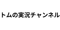 トムの実況チャンネル