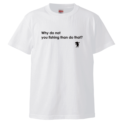 Why do not you fishing than do that? Tシャツ