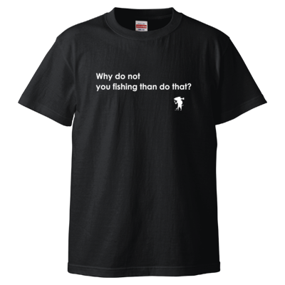 Why do not you fishing than do that? Tシャツ